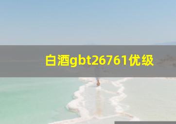 白酒gbt26761优级