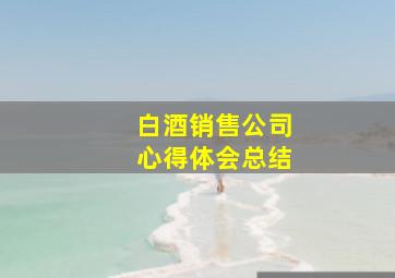 白酒销售公司心得体会总结