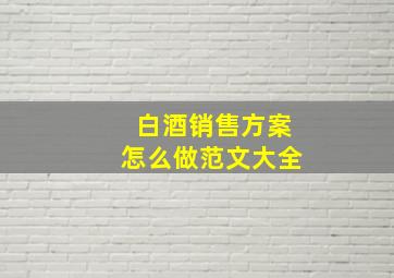 白酒销售方案怎么做范文大全