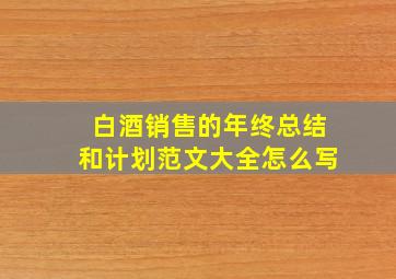 白酒销售的年终总结和计划范文大全怎么写