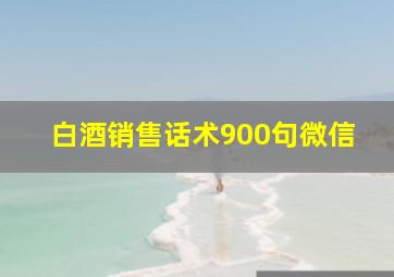 白酒销售话术900句微信