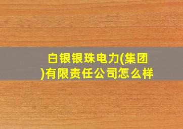 白银银珠电力(集团)有限责任公司怎么样