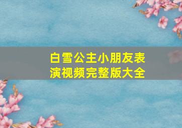 白雪公主小朋友表演视频完整版大全