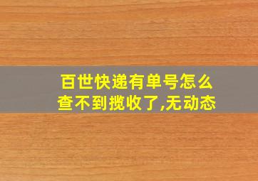 百世快递有单号怎么查不到揽收了,无动态