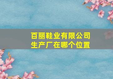 百丽鞋业有限公司生产厂在哪个位置