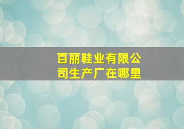 百丽鞋业有限公司生产厂在哪里