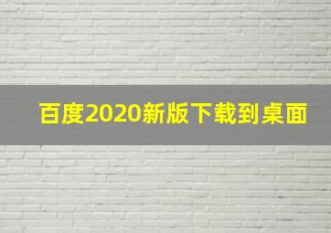 百度2020新版下载到桌面