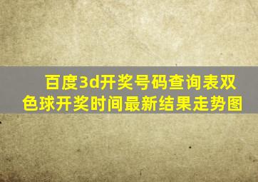 百度3d开奖号码查询表双色球开奖时间最新结果走势图