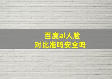 百度ai人脸对比准吗安全吗