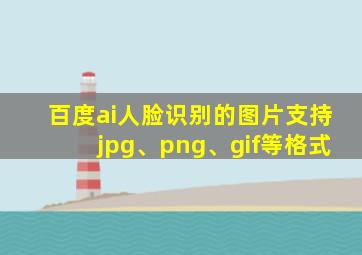 百度ai人脸识别的图片支持jpg、png、gif等格式