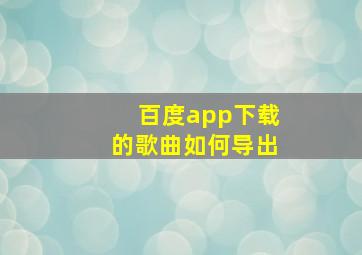 百度app下载的歌曲如何导出