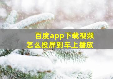 百度app下载视频怎么投屏到车上播放