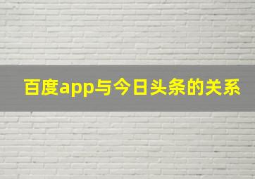 百度app与今日头条的关系