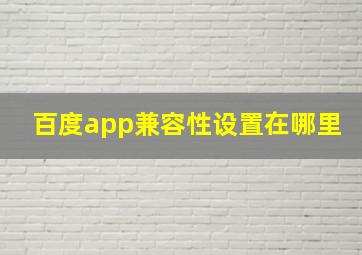 百度app兼容性设置在哪里