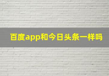 百度app和今日头条一样吗