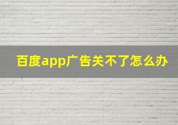 百度app广告关不了怎么办