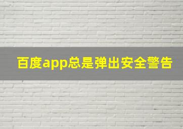 百度app总是弹出安全警告