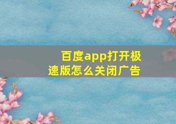 百度app打开极速版怎么关闭广告