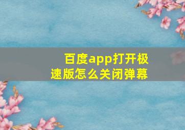 百度app打开极速版怎么关闭弹幕