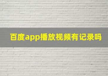 百度app播放视频有记录吗