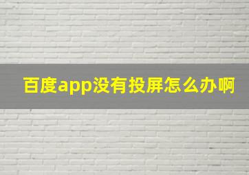 百度app没有投屏怎么办啊