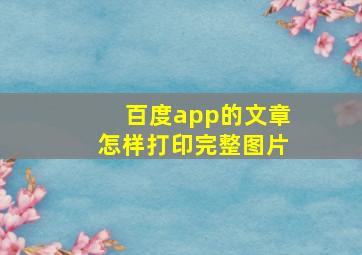 百度app的文章怎样打印完整图片