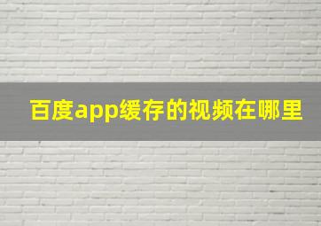 百度app缓存的视频在哪里