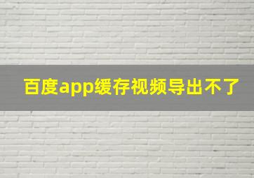 百度app缓存视频导出不了