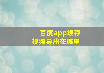 百度app缓存视频导出在哪里