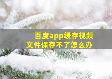 百度app缓存视频文件保存不了怎么办