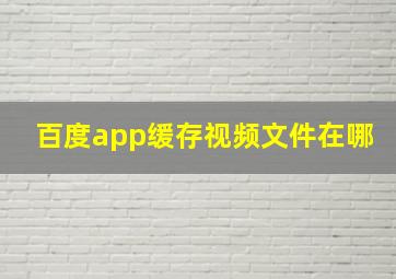 百度app缓存视频文件在哪