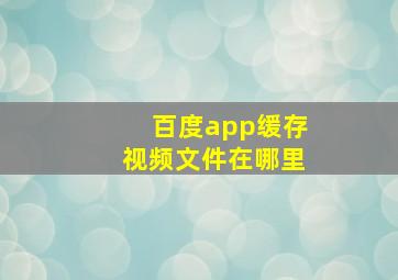 百度app缓存视频文件在哪里