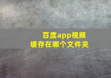 百度app视频缓存在哪个文件夹