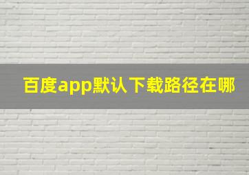 百度app默认下载路径在哪