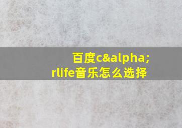 百度cαrlife音乐怎么选择