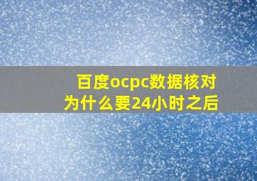 百度ocpc数据核对为什么要24小时之后