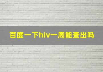 百度一下hiv一周能查出吗