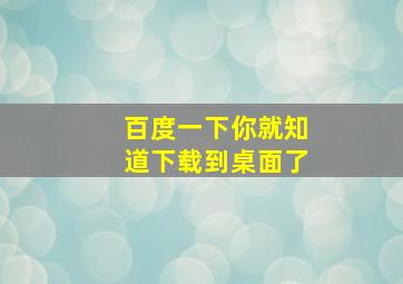 百度一下你就知道下载到桌面了