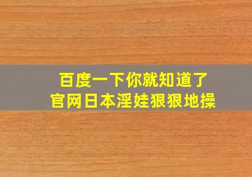 百度一下你就知道了官网日本淫娃狠狠地操