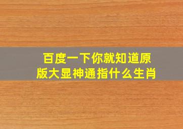 百度一下你就知道原版大显神通指什么生肖