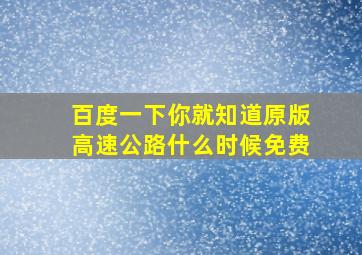 百度一下你就知道原版高速公路什么时候免费