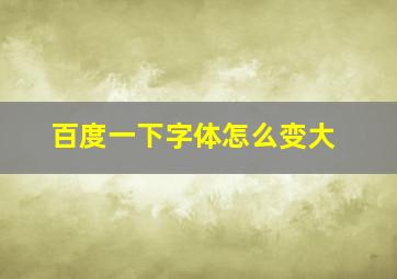 百度一下字体怎么变大