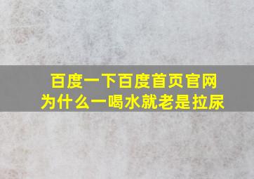 百度一下百度首页官网为什么一喝水就老是拉尿