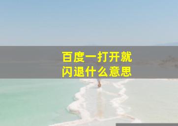 百度一打开就闪退什么意思