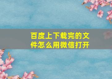 百度上下载完的文件怎么用微信打开