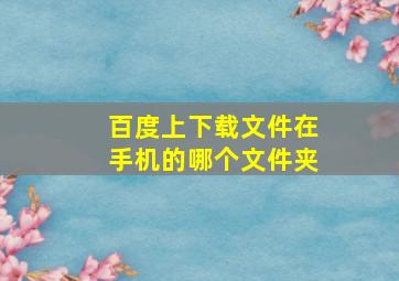 百度上下载文件在手机的哪个文件夹