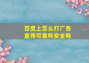 百度上怎么打广告宣传可靠吗安全吗