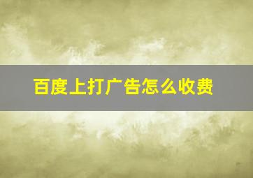 百度上打广告怎么收费