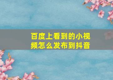 百度上看到的小视频怎么发布到抖音