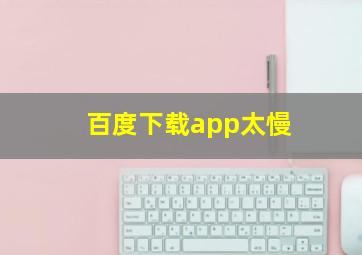 百度下载app太慢